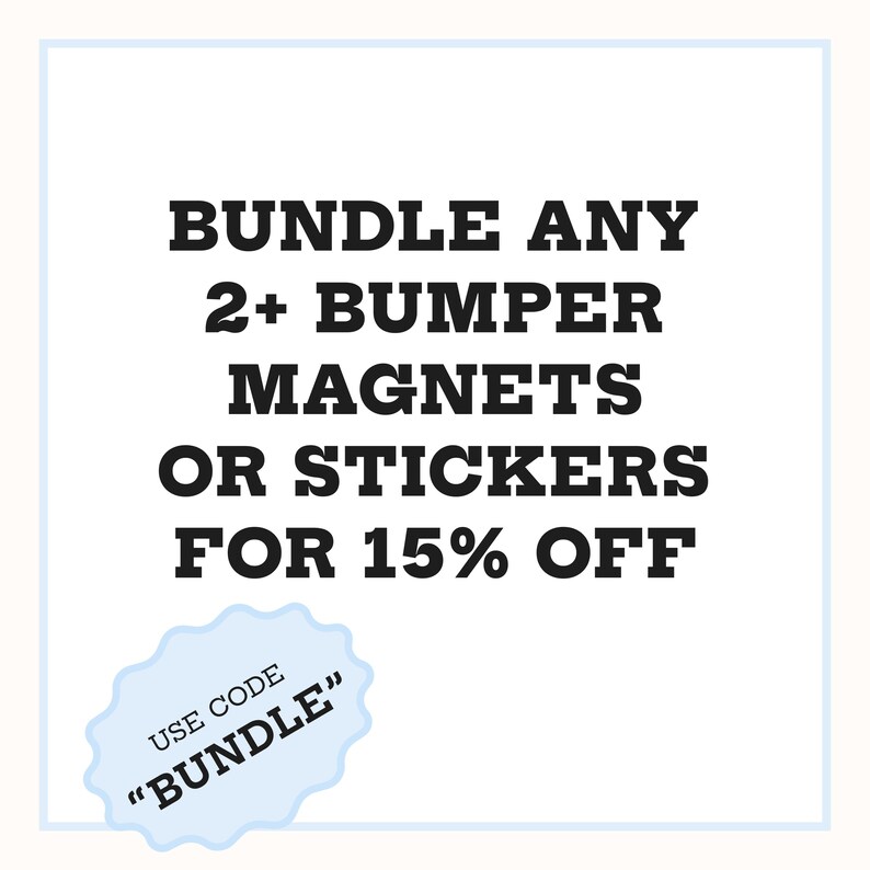May include: A white square graphic with a light blue border containing black text that reads: BUNDLE ANY 2+ BUMPER MAGNETS OR STICKERS FOR 15% OFF. A light blue scalloped shape in the corner contains the black text: USE CODE "BUNDLE".