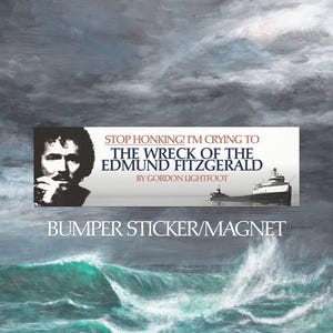 Stop Honking! I'm crying to 'The Wreck of the Edmund Fitzgerald' by Gordon Lightfoot Bumper Sticker/Magnet