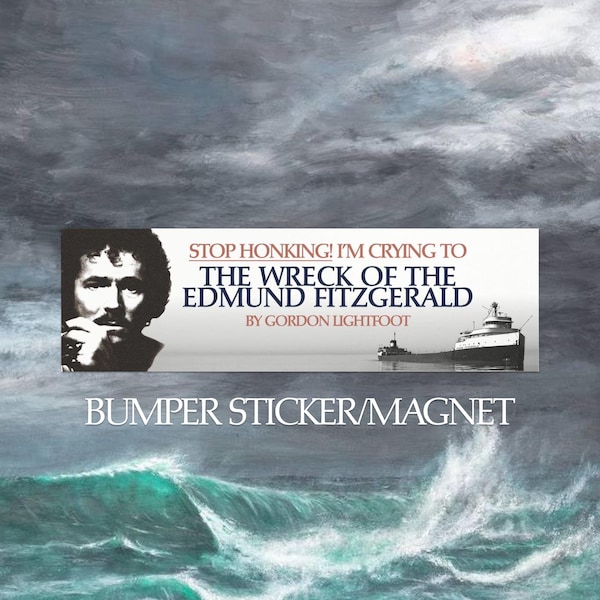 Stop Honking! I'm crying to 'The Wreck of the Edmund Fitzgerald' by Gordon Lightfoot Bumper Sticker/Magnet