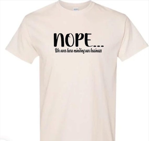 NOPE.. We over here minding our business T-shirt (Unisex)