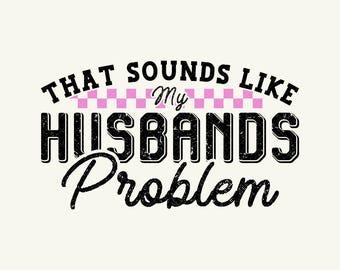 That sounds like My Husbands Problem Svg, Snarky Humor, Sarcastic Wife Png, Edgy Trendy Sarcasm, Funny Husband Wife Png, Sassy Quote Trendy
