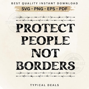 May include: A beige background features the black text "PROTECT PEOPLE NOT BORDERS" in a bold, distressed font, framed by barbed wire graphics. The top of the image states "BEST QUALITY INSTANT DOWNLOAD SVG - PNG - EPS - PDF".