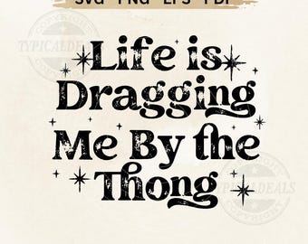 Adult Sarcastic SVG PNG Life is Dragging Me By the Thong Trendy Print Sublimation File (Digital Download)