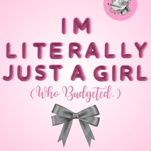 May include: A pink graphic design featuring the text "I'M LITERALLY JUST A GIRL (Who Budgeted.)" in a fluffy, textured font. A grey bow is at the bottom, with the words "I DID IT" below. A small pink circle with financial icons is in the top right.