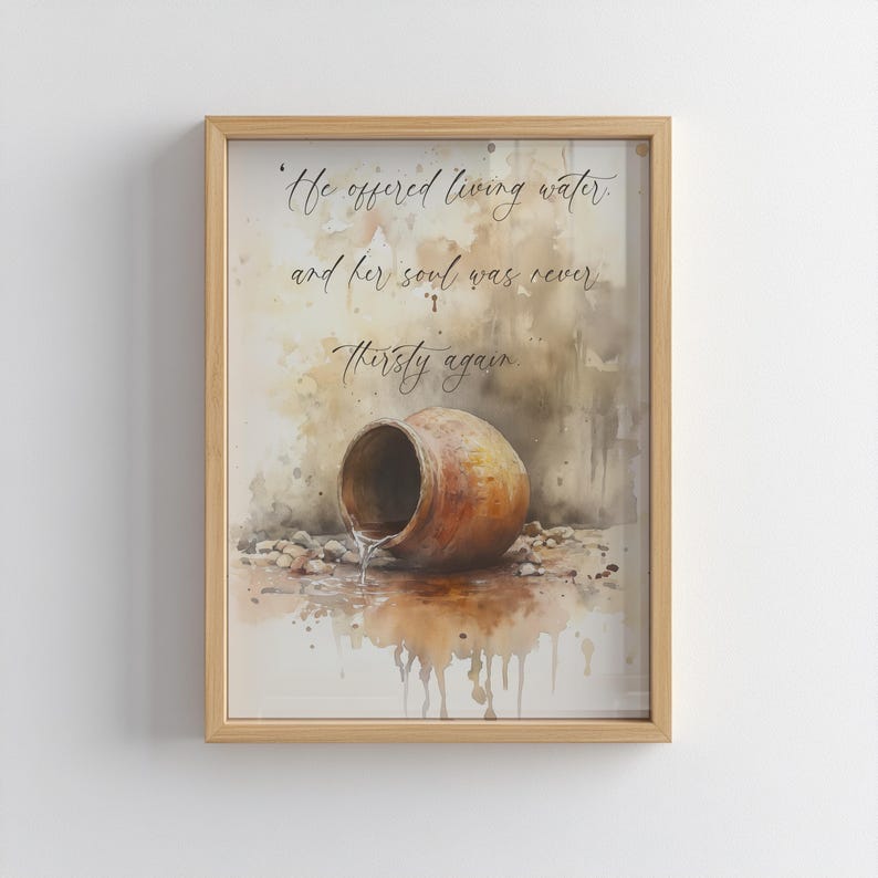 May include: A watercolor painting of a clay pot pouring water onto the ground. The painting has a quote in cursive: "He offered living water, and her soul was never thirsty again."