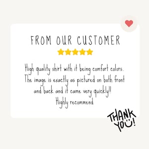 May include: A white card with the text "FROM OUR CUSTOMER" and five gold stars. Below, the text reads: "High quality shirt with it being comfort colors. The image is exactly as pictured... Highly recommend. THANK YOU!"