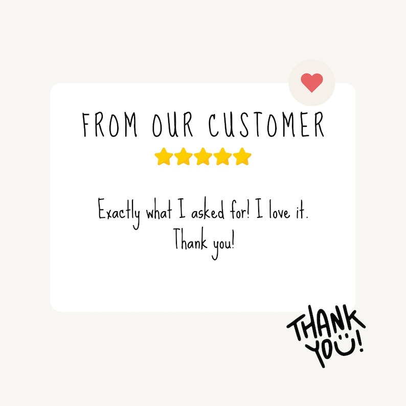 Może przedstawiać: Biała prostokątna karta z tekstem "FROM OUR CUSTOMER" i oceną pięciogwiazdkową. Poniżej tekst brzmi "Exactly what I asked for! I love it. Thank you!" Obecne jest r&oacute;wnież czerwone serce i "THANK YOU!"