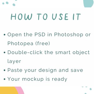 May include: White background with the text "HOW TO USE IT" in teal. Instructions include opening a PSD file in Photoshop or Photopea, double-clicking a smart object layer, pasting a design, and saving. Colorful abstract shapes surround the text.