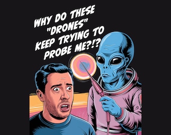 Why Do These Drones Keep Trying to Probe Me? Funny UFO Parody T-Shirt