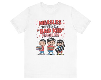 Measles Solved My Bad Kid Problem | A Satirical Jab at Anti-Vaxxers | Funny Graphic T-Shirt