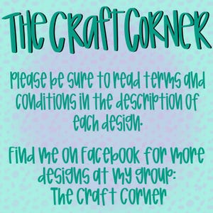 May include: A teal blue graphic with the text "THE CRAFT CORNER" in a playful font. The text "Please be sure to read terms and conditions in the description of each design." is below the title. The text "Find me on Facebook for more designs at my group: The Craft Corner" is at the bottom of the graphic.