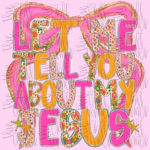 May include: A pink background with the text "LET ME TELL YOU ABOUT MY JESUS" in a retro font. The letters are outlined in teal and filled with floral and star patterns. A pink bow with gold glitter accents frames the text.