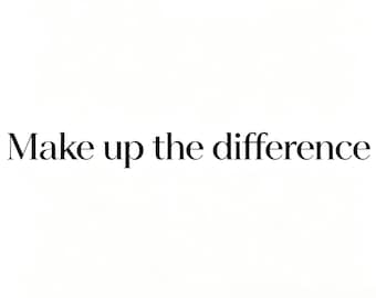 May include: The text "Make up the difference" is displayed in a clean, black serif font against a plain white background. The lettering is centred, featuring clear, legible characters that maintain a consistent weight and spacing throughout.
