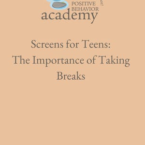 May include: A peach-colored background with the text "grow. learn. support with confidence!" in a circle around a logo of stepping stones. The logo is for Positive Behavior Academy. The text "Screens for Teens: The Importance of Taking Breaks" is below the logo. The text "©2024 Positive Behavior Academy, LLC. All rights reserved. Purchase of this unit entitles the purchaser the right to use the product for personal use only. Sharing or duplication for any other purpose is strictly forbidden without written permission from the publisher." is at the bottom of the page.
