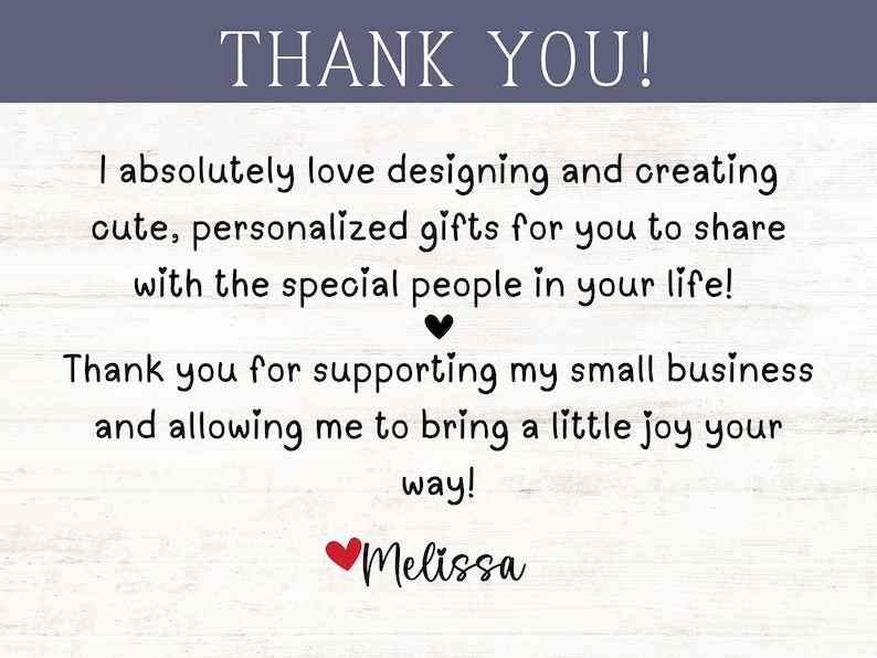 May include: A thank you note with a white background and black text. The note says "Thank you! I absolutely love designing and creating cute, personalized gifts for you to share with the special people in your life! Thank you for supporting my small business and allowing me to bring a little joy your way! Melissa"