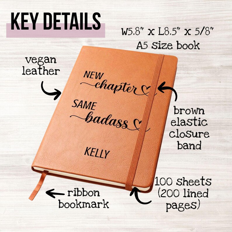 May include: A brown vegan leather A5 size notebook with the text "NEW chapter SAME badass KELLY". It has a brown elastic closure band, ribbon bookmark, and 100 lined pages. The notebook measures 5.8" x 8.5" x 5/8".
