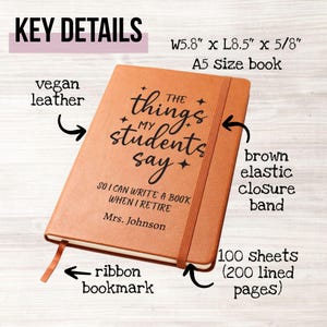 May include: A brown A5 size notebook made of vegan leather. The notebook has the text "The things my students say" and "So I can write a book when I retire Mrs. Johnson". It features a brown elastic closure band, ribbon bookmark, and 100 sheets (200 lined pages). The notebook measures 5.8" x 8.5" x 5/8".