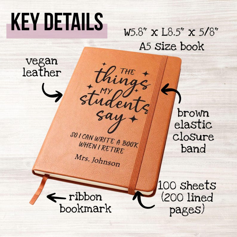 May include: A brown A5 size notebook made of vegan leather. The notebook has the text "The things my students say" and "So I can write a book when I retire Mrs. Johnson". It features a brown elastic closure band, ribbon bookmark, and 100 sheets (200 lined pages). The notebook measures 5.8" x 8.5" x 5/8".