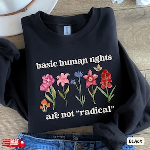 Basic Human Rights are not Radical Sweatshirt, Flower Political Shirt for Democrat, Equality Womens Right, Feminist Gifts