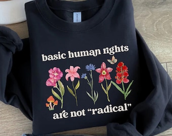 Basic Human Rights are not Radical Sweatshirt: Floral Design, Feminist Activist Gift