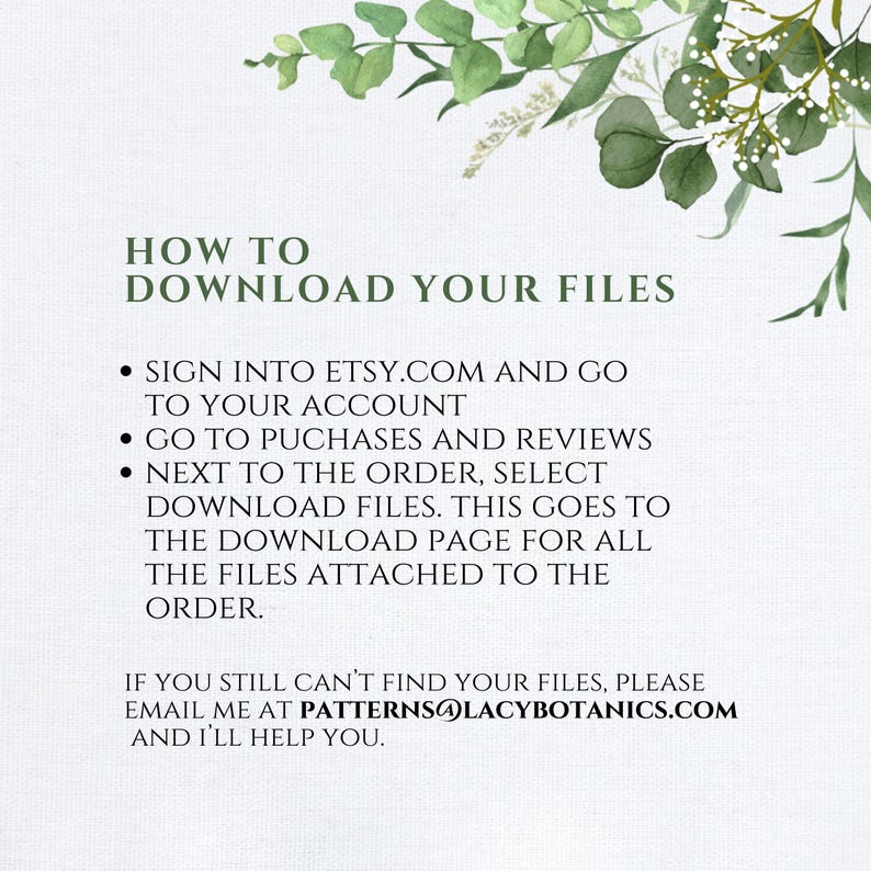 May include: An instructional graphic with green botanical illustrations at the top, titled HOW TO DOWNLOAD YOUR FILES. It lists steps to access digital purchases on Etsy.com and provides the email address PATTERNS@LACYBOTANICS.COM for support.
