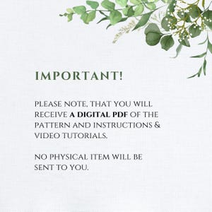 May include: A white informational graphic featuring green watercolor eucalyptus leaves at the top. The text reads: IMPORTANT! PLEASE NOTE, THAT YOU WILL RECEIVE A DIGITAL PDF OF THE PATTERN AND INSTRUCTIONS & VIDEO TUTORIALS. NO PHYSICAL ITEM WILL BE SENT TO YOU.