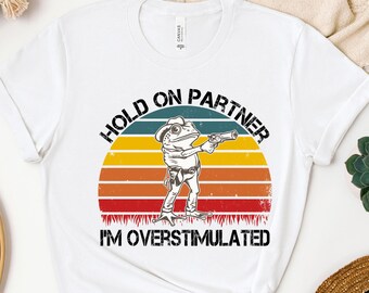 Hold On Partner I'm Overstimulated - Funny Shirts, Gift Shirts, Stimulated, Overstimulated, Funny Frog, Meme Shirt, Trendy Tee, Unisex Shirt