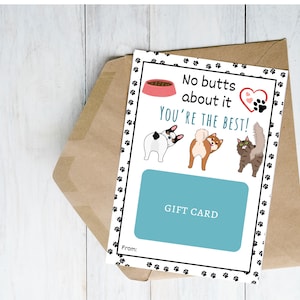 May include: A white card with black paw prints around the border. The card says "No butts about it you're the best!" with a pink dog bowl and a red heart with paw prints. There are three cartoon animals with their backs turned to the viewer. The card says "Gift Card" and has a space for "From:"