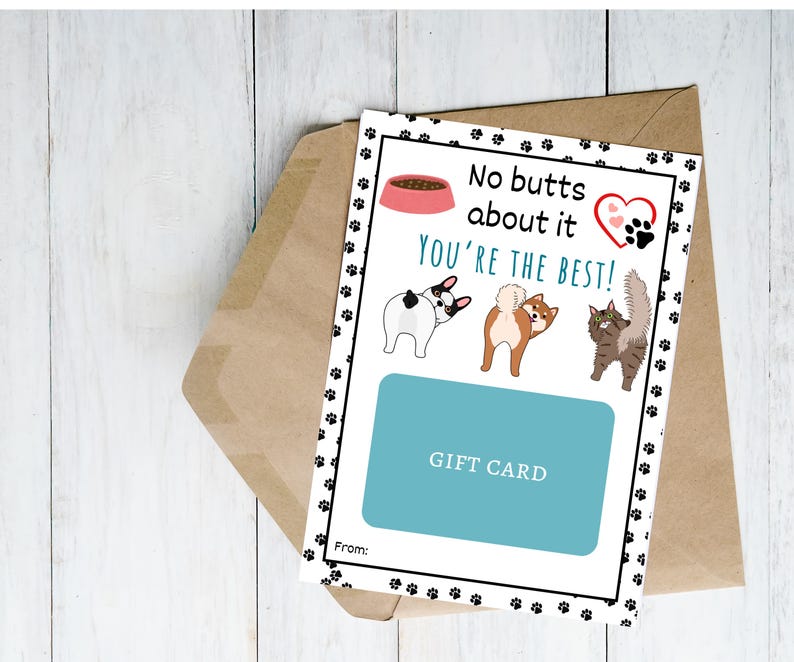 May include: A white card with black paw prints around the border. The card says "No butts about it you're the best!" with a pink dog bowl and a red heart with paw prints. There are three cartoon animals with their backs turned to the viewer. The card says "Gift Card" and has a space for "From:"