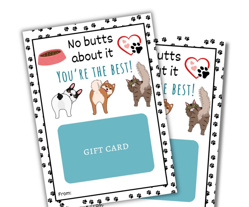 May include: A white gift card with a black paw print border. The card has a blue gift card section with the text "GIFT CARD" in black. The top of the card has a pink dog bowl, a black and white dog, a brown and white dog, and a gray cat with the text "No butts about it YOU'RE THE BEST!" in black.