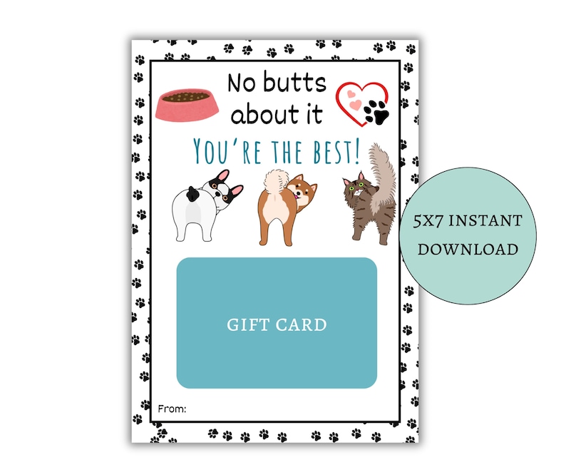 May include: A printable 5x7 inch gift card with a paw print border. The card features a dog bowl, a heart with paw prints, and three dogs. The text on the card reads "No butts about it YOU'RE THE BEST!" and "GIFT CARD".