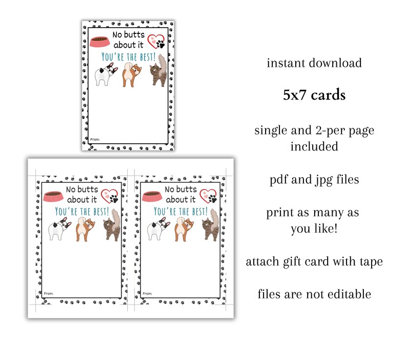 May include: Two printable 5x7 inch cards with a cute dog and cat design. The cards say "No butts about it, you're the best!" and have a paw print border.