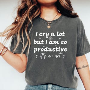 I Cry A Lot But I Am So Productive Comfort Colors T-Shirt