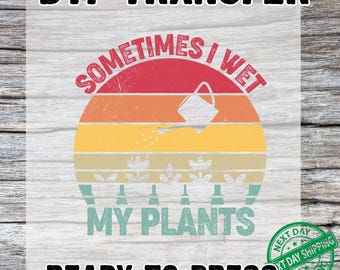 Sometimes I Wet My Plants Dtf Transfer, Ready to press, Funny Gardening Plant Humor Iron-On DTF Transfer, For Plant Lovers