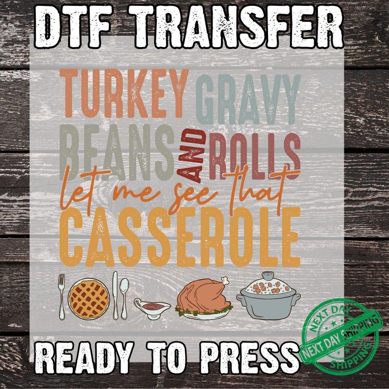 May include: DTF transfer with text "TURKEY GRAVY BEANS AND ROLLS Let me see that CASSEROLE" and illustrations of Thanksgiving food. Includes a pie, gravy, turkey, and casserole. The words "READY TO PRESS" are also included.