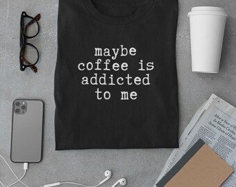 Shirt Maybe Coffee Is Addicted To Me, grappig T-shirt voor koffieliefhebbers, minimalistisch zwart T-shirt uniseks