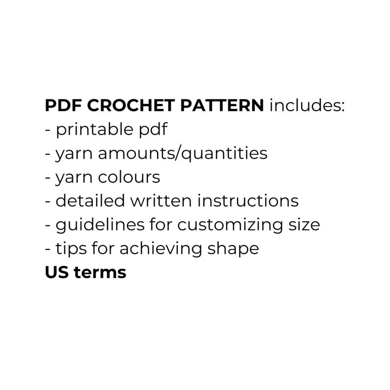 May include: White background with black text that reads "PDF CROCHET PATTERN includes:" followed by a list of features. The features include a printable PDF, yarn amounts, yarn colors, detailed instructions, size customization guidelines, and shape tips. The text ends with "US terms."