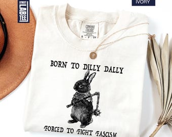 Born to Dilly Dally Forced To Fight Fascism Comfort Colors® T-Shirt, Anti Trump Tee, Progressive Liberal Shirt, Political Gift, Activist Tee