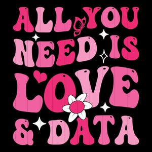 May include: Pink and white retro-style graphic with the text "All You Need Is Love & Data".