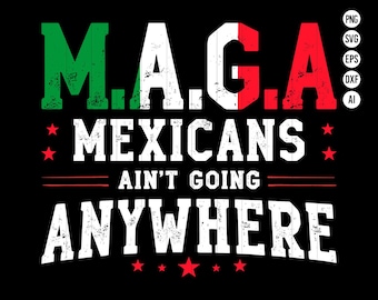 May include: Black graphic design with the text "M.A.G.A. MEXICANS AIN'T GOING ANYWHERE". The letters M.A.G.A. are colored green, white, and red, resembling a flag. Red stars and lines are also included.