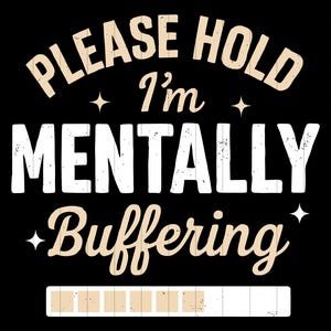 May include: Black graphic design with the text "PLEASE HOLD I'm MENTALLY Buffering". The text is in a mix of fonts and colors, with a loading bar at the bottom. The design includes star accents.