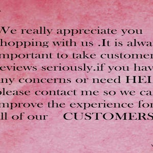 May include: Pink background with black text that reads: "We really appreciate you shopping with us. It is always important to take customer reviews seriously. If you have any concerns or need HELP, please contact me so we can improve the experience for all of our CUSTOMERS!"