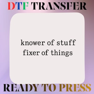 May include: A DTF transfer sheet featuring the black text 'knower of stuff fixer of things' centered on a light beige rounded square background. The top of the image displays 'DTF TRANSFER' in multicolored letters, and the bottom reads 'READY TO PRESS'.