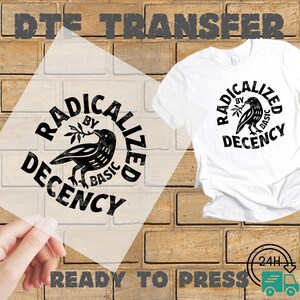 May include: A white t-shirt with a black graphic of a bird holding a branch, surrounded by the words "Radicalized by Basic Decency." A clear DTE transfer with the same design is shown. The words "Ready to Press" are at the bottom.