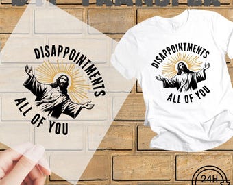 Disappointments All of You Christ Dtf Transfers, Ready to Press, Christian Dtf, Jesus Dtf Religious Heat Transfers, Faith Transfers