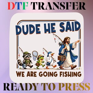 May include: A DTF transfer sheet featuring the text "DUDE HE SAID WE ARE GOING FISHING" and an illustration of a person in a robe, a duck, a frog, and a raccoon, all carrying fishing gear. The design is ready to press for apparel customization.
