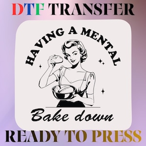 May include: A DTF transfer sheet featuring a black and white illustration of a person holding a bowl of baked goods. The text reads "HAVING A MENTAL Bake down" with "DTF TRANSFER" at the top and "READY TO PRESS" at the bottom in bold lettering.