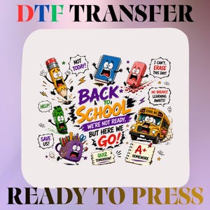 May include: A DTF transfer sheet featuring a colorful cartoon design with the text BACK TO SCHOOL WE'RE NOT READY BUT HERE WE GO. The graphic includes an animated pencil, notebook, eraser, school bus, and backpack with various speech bubbles.