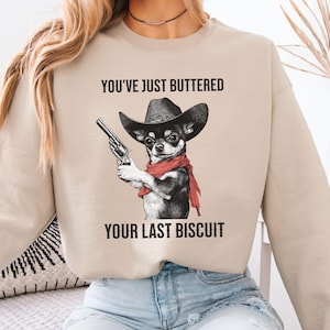 Funny Chihuahua Sweatshirt, Cowboy Chihuahua Meme Gift, Cute Chi Pullover for Her Him, Western Humor, You&#39;ve Just Buttered Your Last Biscuit