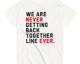 We Are Never Getting Back Together Like Ever - Unisex tee
